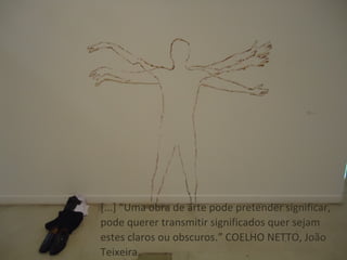 [...] “Uma obra de arte pode pretender significar,
pode querer transmitir significados quer sejam
estes claros ou obscuros.” COELHO NETTO, João
Teixeira.
 