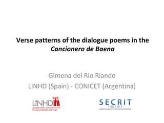 Verse patterns of the dialogue poems in the
Cancionero de Baena
Gimena del Rio Riande
LINHD (Spain) - CONICET (Argentina)
 