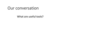 Our conversation
What are useful tools?
 