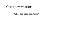 Our conversation
What are good practices?
 