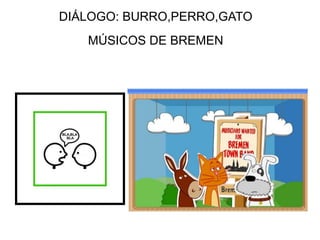 DIÁLOGO: BURRO,PERRO,GATO
   MÚSICOS DE BREMEN
 