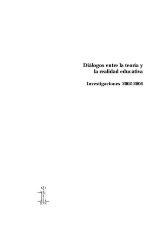 Diálogos entre la teoría y
la realidad educativa
Investigaciones 2002-2004
 
