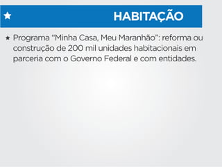 HABITAÇÃO
Programa “Minha Casa, Meu Maranhão”: reforma ou
construção de 200 mil unidades habitacionais em
parceria com o Governo Federal e com entidades.
 