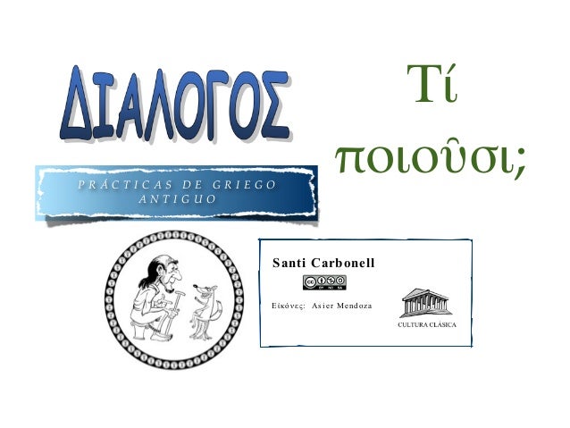 P R Á C T I C A S D E G R I E G O
A N T I G U O
Santi Carbonell
Εἰκόνες: Asier Mendoza
Τί
ποιοῦσι;
 