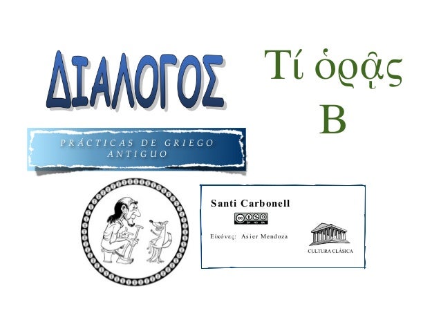 P R Á C T I C A S D E G R I E G O
A N T I G U O
Santi Carbonell
Εἰκόνες: Asier Mendoza
Τί ὁρᾷς
Β
 