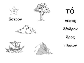 νέφος
δένδρον
ὄρος
πλοῖον
ἄστρον
τό
ἄστρον
 