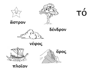 τό
νέφος
δένδρον
ὄρος
πλοῖον
ἄστρον
 