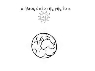 ἡ θάλασσα
!
!"!#$$!
!
!
! ! ! ! !!
!! ! ! ! ! !
! ! ! ! ! !
! !
!
!
!
!
!
!
!
!
! !
!
! !
!
!
! ! ! ! !!
ἐν τῇ θαλάσσῃ
τὸ πλοῖον ἐστί
! %!&! %!! ! !%%%%%%!!
! ! ! %%%
!
!
!
!
!
!
!
!
'! ! ! (! !)!
!! ! ! &! ! ! &! ! ! &! ! !
ἐν τῷ πλοίῳ
ὁ Ὀδυσσεύς ἐστι
ἐστί = está
 
