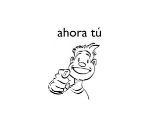 ahora tú
 