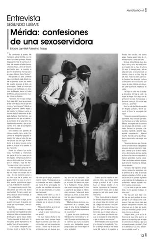 ANIVERSARIO 67 •
13 •
“Iba caminando al pueblo. Me
mandaron a traer tortillas y se me
acercó un chavo guaaapo, liiimpio,
elegaaaante. Haz de cuenta un ar-
tista. Me empezó a hablar bonito:
¡Hooola chica!, ¿cómo te llamas?,
qué bonita eres... la cuestión es
que me enamoró y me trajo para
acá, para México. Tenía 16 años.”
Han pasado 33 años y Mérida
sigue recordando cada detalle so-
bre su padrote, quien por medio
del engaño amoroso la llevó a la
prostitución. Desde el municipio
mexicano de Xochitepec, en el es-
tado de Morelos, hasta la Ciudad
de México, ella conoció otro mun-
do. Esta es su historia.
“Vámonos. Yo me caso contigo.
Yo te hago feliz”, eran las promesas
de ese joven de 22 años al que veía
como su “príncipe azul”. Mérida es
alegre, expresiva, cabello negro y
piel canela. Sin titubear, cuenta su
historia desde la habitación de Bri-
gada Callejera Elisa Martínez, una
organización civil que se dedica a
la promoción de la salud entre tra-
bajadoras/es sexuales y que se en-
cuentra en la calle de Corregidora
del Centro Histórico.
Una estancia con paredes de
colores amarillo, rojo y verde. Con
cientos de fotografías pegadas al-
rededor de todas y todos los que
han pasado por ese lugar. A Méri-
da no le da pena, le gusta contar
quién es, lo que le ha pasado, lo
que ha vivido.
Desde su infancia fue recha-
zada, humillada y maltratada
por parte de su tía, quien era la
encargada. Siempre que podía la
ofendía diciéndole que “era peor
que un chango”, “que era fea”,
“una escuincla, india, narizona”.
“A mí me daban ganas de ma-
tarla, de decirle maldita vieja, pero
dije no, mejor me escapo de mi
casa... En ese momento conocí a
un chico que fue al pueblo, era
guapo, blanco y pues yo una in-
dita, prietita, insignificante según
yo. Fue ahí donde me enamoró.”
El convencimiento ocurrió. Mé-
rida pensó que sería una buena
oportunidad. Primero aceptó por
amor, después vino el chantaje, se
sentía confundida.
“No pues como tú digas, yo me
acuesto con quien tú quieras con
tal de que no me dejes”, eran sus
respuestas.
A los 16 años vendió su cuerpo
por primera vez. El padrote la metió
a talonear. Hubo un momento don-
de ella ya no quería seguir, estaba
“harta, asqueada de todo esto. Ya
no quiero, quiero regresarme a mi
pueblo”, pero él la amenazaba.
“Si no sigues trabajando para
mí voy a ir con tu mamá. Tu ma-
Entrevista
Segundo lugar:
Mérida: confesiones
de una sexoservidora
Eridani Jamillet Palestino Rosas
lloraba. Me rascaba, me lavaba
abajo. Quería quitar todo de mí,
lloraba mucho”, narra con odio.
En este oficio Mérida tuvo dos
hijos, niño y niña. No sabe quién
es el padre de su hijo, de ahora
30 años. El tiempo pasó y ella se
alejó de todo. Se enamoró de un
cliente y tuvo a su hija, hoy de
28 años. Todo iba bien, pero es-
te hombre fue detenido y ahora
se encuentra en el reclusorio con
cargo de robo. Mérida sin dinero,
sin saber qué hacer, regresó a las
calles.
“Mi hijo no salió mal. Él traba-
ja de policía. Mi hija se casó y es
mujer de hogar. Yo le dije, con lá-
grimas en los ojos: Nunca vayas a
terminar como yo, tú nunca seas
como yo... júramelo.”
Pero la vida de Mérida cambió
en Brigada Callejera, donde co-
noció a Elvira, la encargada del
lugar.
“Antes de conocer a Brigada era
ignorante. Aquí estudié periodis-
mo. Participo en el taller de Gloria
Muñoz, encargada de la columna
Los de abajo, del periódico La Jor-
nada. Terminé mi primaria y se-
cundaria. Aprendí a diseñar ropa,
estudié computación... Aprendí
mucho. Haz de cuenta que Briga-
da es una escuela, una amiga, una
madre.
“Nosotros decimos que Elvira es
como la madre de las trabajadoras
sexuales, porque nos enseñó a ga-
tear, caminar y no a decir mamá,
sino a decir gracias, porque gracias
a ella muchas hemos sobresalido y
hemos aprendido muchas cosas.
Que si no hubiera existido Brigada,
qué sería de nosotras las trabaja-
doras sexuales.
“Gracias a ella logramos ampa-
rarnos, porque los operativos con
el pretexto de la trata de blancas
siempre atacaban al oficio, y gra-
cias a eso ya no, porque logramos
una credencial de trabajadoras no
asalariadas. Hemos logrado mu-
cho”, explica emocionada.
—¿Con todo lo que has apren-
dido, no te gustaría trabajar en
otra cosa?
“No hay por qué dejar eso.
No hay por qué cambiar de vida,
porque es un trabajo como cual-
quiera. Creo que no es malo que
existan trabajadoras sexuales. No
creas que uno lo hace por gusto,
sino por necesidad, porque un sa-
lario mínimo no alcanza.
“Porque dime, ¿cuál es la di-
ferencia de esas niñas que no se
paran en la esquina y que se bajan
el calzoncito con fulano, a que una
chica esté parada y sí cobre? ¿Cuál
es la diferencia? La única diferen-
cia es la doble moral” •
má sabes que te pega”, empezó a
meterle miedo. “Ya después yo ya
no trabajaba por amor, trabajaba
por miedo. Él me amenazaba, me
pegaba, me mandaba a la esquina
con los ojos hinchados, el cuerpo
bien lastimado.”
Mérida tomó valor y a los 3
años lo demandó. La dejó en paz
y, al pasar otros 3 años, comenzó
a laborar por sí sola en el mismo
ámbito.
“Me gustó el oficio, ya no lo sol-
té, ahí seguí trabajando.”
—¿Cuál es peor momento que
has tenido?
“Uy pues hasta la fecha no me
gusta nada (risas), porque luego
llegan los clientes y son bien cule-
ros contigo, son bien prepotentes,
cínicos… bueno hay de todo, ten-
go clientes que son buenas gen-
tes, que me han apoyado. “Por
ejemplo, de la cintura para abajo
yo les cobro 200 pesos más, apar-
te la habitación. Tengo clientes
que tienen conmigo hasta 10 años
y, aparte de que pagan la habita-
ción, me dicen: ‘Sabes qué, aliviá-
nate para tu renta’, si estás enfer-
ma, ‘ten para el medicamento’. No
todos son así.
“Muchos clientes terminan ena-
morándose de ti también, pero
pues el lema de las trabajadoras
sexuales es: prohibido enamorarse
de los clientes.”
A pesar de estas condiciones,
Mérida se ha enamorado y ha te-
nido 19 parejas sentimentales, pe-
ro comenta que nunca es bueno
cuando eres trabajadora sexual,
porque sabes que nunca llegará el
amor verdadero.
Cuenta que ha tratado de ale-
jarse de esto y que incluso tomó
drogas y alcohol. A los 22 años
tuvo un trabajo estable en la
central camionera de Taxqueña,
donde duró 9 meses, pero lo dejó
porque su jefe sólo quería tener
relaciones.
“Dios, ¡hasta dónde he llegado!
Un extraño estarme tocando y se
va, y luego llega otro extraño y se
va, y luego otro extraño a mi cuer-
po… O sea, mi cuerpo, lo que nos
tapamos, que te estén tocando,
lamiendo, que te dejan saliva, su-
dor... pero tienes que hacerlo por-
que la necesidad te está orillando
a que tú estés en esa esquina”.
Enfermedades como la gonorrea
y los hongos los ha padecido. “Hu-
bo un tiempo donde yo me sentía
sucia. Me metía en la regadera y
 