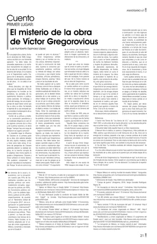 ANIVERSARIO 67 •
21 •
En una página de su diario, fecha-
da en diciembre de 1948, Grego-
rovious escribió con una tremenda
agitación: “Le debo todas mis
renovadas esperanzas a la noche.
Que mansamente me adoptó so-
bre las alas de la oscuridad. En los
desiertos del tiempo. En la materia
y en el fragmentario sueño. Fra-
gancia de la decepción, sangrada
felicidad, instante absoluto, poten-
cia del alma... A ti te debo el ser
todavía.”1
Ahora descubro, con algo de
alivio que las biografías de Víctor
Gregorovious no inundan ya los
periódicos, las portadas de los
suplementos literarios o publica-
ciones parecidas. Sin embargo, a
bordo del navego, me uno al pere-
grinaje de aquel basto rumor que
fue su vida y su obra. Ha bastado
la leyenda de su ojo extirpado pa-
ra consolidar el anteproyecto de su
pintura sobre su vida.
Escribir de su pintura y enalte-
cer su cosmovisión panorámica y
su moderada elegancia es caer en
las regiones comunes de la crítica
y de la prensa nacional, y lo decía
Borges “siempre hay una carga de
verdad en los lugares comunes”.
Es imposible negar la influencia
de Cézzane en la primera parte
de su obra, otro valiente labrador
del arte, espíritu modesto, cordial
y triste como todo artista. El sis-
tema de perspectiva de Cézzane
pretendía obtener la realidad ob-
jetiva, sin la mancha corrupta de
lo subjetivo. Este mismo espíritu lo
guiaba a Gregorovious. Cézzane y
Víctor sufrieron el mismo destino:
“No pudieron comprender.” Lo
que por naturaleza es incomprensi-
ble. Porque “el arte es como la luz,
se puede ver pero no alcanzar.”2
Víctor Gregorovious exhibió
talento y ser un hombre con mu-
cha cultura, elementos importan-
tes para la construcción de toda
obra. Quienes lo conocimos per-
sonalmente podemos confirmar
su método de trabajo, tan celoso
y minucioso, y que originó tantas
anécdotas, artículos periodísticos,
ensayos literarios, poemas,3
libros
y tesis en las facultades de arte.
No todos supieron ver su rastro
luminoso, como lo hizo su discípulo
Aníbal Avellaneda con el libro La
metáfora exaltada del método Gre-
gorouviano, ahí se develan breves
episodios de su mal carácter y su
arduo trabajo con la pintura. Abre
de par en par la celosa corrección
a sus pinturas: que lo llevó a obser-
var por bastos infiernos de tiempo
el objeto a retratar. Si se trataba de
frutos, Víctor los examinaba por
días, para cuando comenzaba a dar
los primeros trazos la fruta ya esta-
ba podrida y tenía que emprender
una rauda sucesión de elementos.
El mismo procedimiento ocurrió
con modelos que uno tras otro
abandonó su estudio.
Según el testimonio de la inves-
tigación, ya citada, nos revela la
lucha y conquista que representa-
ba cada cuadro que Gregorovious
construía. Nos debe bastar bos-
quejar a grandes rasgos su dificul-
tad en cuanto a representar obje-
tos, le parecía una labor laberíntica
el plasmar sobre la tela objetos de
tres dimensiones, muy desorienta-
do “asumía que la percepción hu-
mana era por naturaleza confusa,
clave por la que los griegos ya se
habían preocupado. Platón lo defi-
nió como mímesis”.4
El argumento
dro hace referencia a los antiguos
mosaicos egipcios, pájaros plasma-
dos en el aterrizaje y algunos está-
ticos sobre las ramas. Sus cuadros
poco a poco se fueron poblando
de noche, los habitaron hombres
y mujeres de grotescos desnudos,
de aberrantes expresiones, de
cabellos despeinados, de fondos
negros, todos tienen en suma el
misterio de la ceguera. Sus óleos
ya acariciaban lo explícito de su
espíritu, eran productos de arreba-
tos, eran gritos nocturnos.
Pero fue su autorretrato en rojo
el que dictó el tan amargo destino.
Gregorovious se pintó un rostro sin
expresión, con las arrugas propias
del artista al que lo ha comido el
tiempo y el ojo izquierdo vacío,
la oscura cuenca hace violento e
inquietante al cuadro y aún guar-
do en mi memoria aquella frase
pujante que aparece a manera de
firma: C’est la fin du monde.6
Ahora aquí, intento sobreponer-
me al desconcierto que provoca el
Referencias
1
“Más de 121 mil muertos, el saldo de la narcoguerra de Calderón: Ine-
gi”. Proceso. http://www.proceso.com.mx/?p=348816
2
“Estados fallidos: definiciones conceptuales”. Servicios de investigación
y análisis, subdirección política exterior. http://www.diputados.gob.mx/se-
dia/sia/spe/SPE-ISS-07-09.pdf
3
“Iglesia: en México hay un Estado fallido”. El Universal. http://www.
eluniversal.com.mx/nacion-mexico/2014/impreso/iglesia-en-mexico-hay-
un-8220estado-fallido-8221-215477.html
4
“El caso Michoacán prueba la condición de Estado fallido de Mé-
xico: Cepad”. La Jornada. http://www.jornada.unam.mx/2014/01/18/
politica/007n2pol
5
“México, cerca de ser calificado como Estado fallido”. El Economista.
http://eleconomista.com.mx/sociedad/2013/03/24/mexico-cerca-ser-califi-
cado-como-estado-fallido
6
“EU rechaza “Estado fallido” en México”. El Universal. http://www.
eluniversal.com.mx/nacion-mexico/2014/impreso/eu-rechaza-8220estado-
fallido-8221-en-mexico-215718.html
7
“México mejora cuatro lugares en el Índice de Estados Fallido”. Animal
Político. http://www.animalpolitico.com/2012/07/mexico-mejora-cuatro-
lugares-en-el-indice-de-estados-fallidos/#axzz2X9JqbnfD
8
“México empeora en el Índice de Estados Fallidos”. Animal Político.
http://www.animalpolitico.com/2013/06/mexico-cae-un-lugar-en-el-indi-
ce-de-estados-fallidos/
imprevisible episodio que se narra
a continuación. Los más ingenuos
no admiten ni el menor paso de
alguna fuerza mayor obrando en
aquel instante, la posibilidad de
una fuerza exclusivamente poéti-
ca: Gregorovious fue uno de los
asistentes a la tertulia del Grupo
de Pintores en el taller de Domín-
guez, en una discusión al calor del
tabaco y los alcoholes, Domínguez
reclamó, blandió el vaso de cristal
que empuñaba y le dio curso en
dirección a Hotchkis, que en el
instante burló el vaso, y este tocó
fin en el ojo izquierdo de Gregoro-
vious. Así el Autorretrato y Víctor
eran exactamente el mismo, ni un
solo rasgo de diferencia.
Como pudiera temerse me acu-
ció aún más la curiosidad al leer una
frase de gran hermosura en el últi-
mo tomo de sus diarios publicados:
“Los años me han derrumbado co-
mo un veneno compasivo, mi futuro
se apaga y el tiempo me absorbe,
como superviviente de mi epidemia,
intento liberar una verdad: La casua-
lidad tiene el menor sentido en el
mundo de los hombres.”
P.S. Según parece, por decla-
raciones del propio Domínguez,
que la única frase dicha por Gre-
gorovious en aquel momento, fue:
C’est la fin du monde. Bertoldito •
de la mímesis que Gregorovious
adoptó como un absoluto, repro-
ducía la imagen suprimiendo las
alteraciones de las emociones y el
intelecto.
***
Al igual que amas las novelas
que te cortan el sueño y te perfu-
man las noches, a la mujer delgada
que extraviada ronda las calles a tu
lado o aquel jazz de olor a tabaco,
tierra de nostalgias, fruto gratuito
del azar. De la misma manera se
ama la obra de Gregorovious.
No se sabe justo cómo ocurrió
un cambio estético en su pintura.
El mismo Víctor ignoraba las razo-
nes, es un misterio nebuloso ese
cambio tan radical de la primera
parte de su obra y la segunda. Y
sin miedo a equivocarme afirmo
que en la segunda etapa de su
obra se encuentra el verdadero
artista, aquel que vertiginoso y ol-
vidado ahondó en los terrenos del
sueño y del yo.
Fue a finales de 1955, años en
que llevó a cuestas su exilio volun-
tario en su antigua casa de Santos
Lugares, que escribió en su diario.5
“Aquella llama contamina mis
días. En mi sangre negra y conta-
minada florecen nuevas vegetacio-
nes, un sol nocturno y estrellas de
luz me despiertan de la muerte.
Estoy harto de reproducir con al-
godonosas pinceladas mi terrible
existencia.”
A partir de aquí Víctor Grego-
rovious recurre al autorretrato, no
por una fácil vanidad, sino por la
búsqueda en lo profundo de su al-
ma, y hacer pinturas que expresa-
ran ese cansancio terrenal y fatiga
espiritual. Víctor se obsesionó con
la ceguera.
Aves ciegas en una acacia de
1956 inaugura esta etapa. El cua-
Referencias
1 Fueron tres Tomos de “Los diarios de V.G.” que comprenden desde
1947–1957, un año antes de la muerte del pintor. La cita reproducida perte-
nece al primer tomo, a los años de 1947 a 1952.
2 Recuerdo haber leído aquella frase en un libro impresionista.
3 Manuel Arce le dedica un poema a Gregorovious, Vrbe publicado en
1962, poema cuya estructura es la del transcurso de un día, inicia con la
energía de la mañana, pasando a las rojas y mansas sombras de la tarde
para luego dar lugar a las primitivas alas de la oscuridad nocturna. El escrito
se corona con el amanecer. Esto no sólo implica la destrucción de la noche,
que tanto significó para Víctor, sino también la resurrección del amanecer.
4 Cita del libro “La metáfora exaltada del método Gregorouviano” de
Aníbal Avellaneda.
5 La cita cobra relevancia pues el pintor hace explicito el descontento por
los resultados de su obra, quizá sea el puente que une ambas etapas de su
evolución.
6 Firma de Víctor Gregorovious (su “Autorretrato en rojo” es el único cua-
dro firmado de esta manera, Víctor aceptó en una entrevista que le debe la
frase a Borges, de su cuento “Un arte abstracto”) la traducción al español:
“Es el fin del mundo”
los terrenos de lo social y lo
económico, con la corrupción
(en nuestro país 91% de los
habitantes considera que los
partidos políticos son extre-
madamente corruptos, segui-
dos por los policías con 90%,
los funcionarios públicos con
87%, y por los poderes legis-
lativo y judicial con 83 y 80%,
respectivamente, de acuerdo
con el “Barómetro Global de
la Corrupción 2013”, de la or-
ganización no gubernamental
Transparencia Internacional)18
o la muerte como cartas de
entrada en esas esferas. “Plata
o plomo”. La frase del narco
colombiano más famoso de la
historia, Pablo Escobar, es la
máxima adoptada por el ac-
tuar del crimen organizado en
México, convertido o mezclado
ya con el Estado •
9
“Mejora México en ranking mundial de estados fallidos”. Vanguardia.
http://www.vanguardia.com.mx/mejoramexicoenrankingmundialdeesta-
dosfallidos-2096841.html
10
Definiciones de Estado. http://definicion.de/estado/
11
“Campo de guerra” (Anagrama, 2014). Sergio González Rodríguez.
Página 16.
12
“Un Insurgente en tierra de narcos”. Contralínea. http://contralinea.
com.mx/archivo/2006/noviembre/htm/insurgente_tierra_narcos.htm
13
“El sicariato, extensión del narco”. El Universal. http://www.eluniversal.
com.mx/nacion/135835.html
14
“Los 88 cárteles que arrasan México”. Contralínea. http://contrali-
nea.info/archivo-revista/index.php/2013/06/02/los-89-carteles-arrasan-
mexico/
15
“Narco controla 71.5% de municipios del país”. El Universal. http://
www.eluniversal.com.mx/nacion/192540.html
16
“La metástasis del crimen organizado en México”. ABC. http://
www.abc.es/internacional/20141024/abci-mexico-crimen-organiza-
do-201410231815.html#.VFB8scKDtZt.facebook
17
“Neoliberalismo y crimen organizado en México: El surgimiento del
Estado narco”, José Luis Solís González. http://www.scielo.org.mx/scielo.
php?pid=S0187-73722013000200002&script=sci_arttext#nota
18
“La corrupción en México, un modus vivendi al alza”. Informador.
http://www.informador.com.mx/mexico/2013/471820/6/la-corrupcion-en-
mexico-un-modus-vivendi-al-alza.htm
Cuento
PRIMER lugar:
El misterio de la obra
de Víctor Gregorovious
Luis Humberto Espinosa López
 