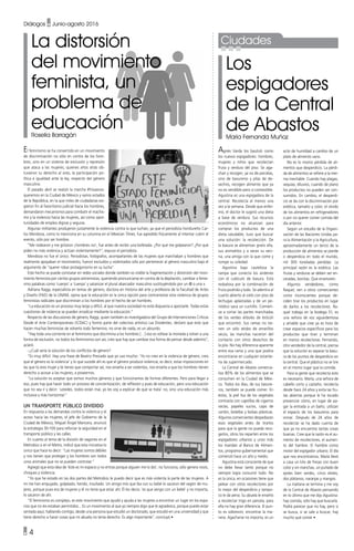 • 4
CiudadesLa distorsión
del movimiento
feminista, un
problema de
educaciónRoselia Barragán
Los
espigadores
de la Central
de AbastosMaría Fernanda Muñoz
El feminismo se ha convertido en un movimiento
de discriminación no sólo en contra de los hom-
bres, sino en un sistema de exclusión y represión
que ataca a las mujeres, quienes años atrás ob-
tuvieron su derecho al voto, la participación po-
lítica e igualdad ante la ley, respecto del género
masculino.
El pasado abril se realizó la marcha #Vivasnos-
queremos en la Ciudad de México y varios estados
de la República, en la que miles de ciudadanas exi-
gieron fin al favoritismo judicial hacia los hombres,
demandaron mecanismos para combatir el machis-
mo y la violencia hacia las mujeres, así como opor-
tunidades de empleo dignas y seguras.
Algunas militantes produjeron justamente la violencia contra la que luchan, ya que el periodista hondureño Car-
los Mendoza, como lo menciona en su columna en el Mexican Times, fue agredido físicamente al intentar cubrir el
evento, sólo por ser hombre.
“Me rodearon y me gritaron ¡hombres no!, fue antes de recibir una bofetada. ¿Por qué me golpearon? ¿Por qué
piden no más violencia y actúan violentamente?”, expuso el periodista.
Mendoza no fue el único. Periodistas, fotógrafos, acompañantes de las mujeres que marchaban y hombres que
realmente apoyaban el movimiento, fueron excluidos y violentados sólo por pertenecer al género masculino bajo el
argumento de “querer robar protagonismo en su lucha”.
Este hecho se puede constatar en redes sociales donde también es visible la fragmentación y distorsión del movi-
miento feminista por ciertos grupos extremistas, queriendo pronunciarse en contra de la depilación, cambiar a feme-
nino palabras como ‘cuerpo’ a ‘cuerpa’ y satanizar el plural abarcador masculino sustituyéndolo por un @ o una x.
Adriana Raggi, especialista en temas de género, doctora en Historia del arte y profesora de la Facultad de Artes
y Diseño (FAD) de la UNAM, opina que la educación es la única opción para contrarrestar esta violencia de grupos
feministas radicales que discriminan a los hombres por el hecho de ser hombres.
“La educación es un proceso muy largo y difícil, al que nuestra sociedad no está dispuesta a apostarle. Todas estas
cuestiones de violencia se pueden erradicar mediante la educación.”
Respecto de las discusiones de género, Raggi, quien también es investigadora del Grupo de Intervenciones Críticas
Desde el Arte Contemporáneo (ICDAC) y formó parte del colectivo artístico Las Disidentes, declaró que esto que
hacen muchas feministas de volverlo todo femenino, no sirve de nada, es un absurdo.
“Hay toda una corriente en el feminismo que discrimina a los hombres […] eso es voltear la moneda y volver a una
forma de exclusión, no todos los feminismos son así, creo que hay que cambiar esa forma de pensar desde adentro”,
aclaró.
–¿Cuál sería la solución de los conflictos de género?
“Es muy difícil. Hay una frase de Beatriz Preciado que yo uso mucho: ‘Yo no creo en la violencia de género, creo
que el género es la violencia’ y lo que sucede ahí es que el género produce violencia; es decir, estas imposiciones en
las que tú eres mujer y te tienes que comportar así, nos enseña a ser violentos, nos enseña a que los hombres tienen
derecho a acosar a las mujeres, a poseernos.
“La solución es aceptar que somos muchos géneros y que funcionamos de formas diferentes. Pero para llegar a
eso, pues hay que hacer todo un proceso de concientización, de reflexión y pues de educación, pero una educación
que no sea ir y decir: ‘ustedes, todos están mal, yo les voy a explicar de qué se trata’ no, sino una educación más
inclusiva y más horizontal.”
Un transporte pÚblico dividido
En respuesta a las demandas contra la violencia y el
acoso hacia las mujeres, el jefe de Gobierno de la
Ciudad de México, Miguel Ángel Mancera, anunció
la estrategia 30-100 para reforzar la seguridad en el
transporte público y las calles.
En cuanto al tema de la división de vagones en el
Metrobús o en el Metro, indicó que esta iniciativa lo
único que hace es decir: “Las mujeres somos débiles
y nos tienen que proteger y los hombres son todos
unos animales que no se pueden controlar.”
Agregó que esta idea de ‘éste es mi espacio y no entras porque alguien me lo dio’, no funciona, sólo genera roces,
choques y violencia.
“Yo que he estado en las dos partes del Metrobús te puedo decir que es más violenta la parte de las mujeres. A
mí me han empujado, golpeado, herido, insultado. Un amigo mío que iba con su bebé lo sacaron del vagón de mu-
jeres, porque pues era de mujeres y él no tenía que estar ahí. Él les decía: ‘es que vengo con un bebé’ y no importa,
lo sacaron de ahí.
“El feminismo es complejo, es este movimiento que ayudó y ayuda a las mujeres a encontrar un lugar en los espa-
cios que no les estaban permitidos... Es un movimiento al que yo siempre digo que le agradezco, porque puedo estar
sentada aquí, hablando contigo, desde una persona que estudió un doctorado, que estudió en una universidad y que
tiene derecho a hacer cosas que mi abuela no tenía derecho. Es algo importante”, concluyó •
Agnès Varda los bautizó como
los nuevos espigadores: hombres,
mujeres y niños que recolectan
fruta y verdura del piso. Se aga-
chan y recogen, ya no de parcelas,
sino de basureros y pilas de de-
sechos, recogen alimento que ya
no es vendible pero sí comestible.
Agustina es una espigadora de la
central. Recolecta al menos una
vez a la semana. Desde que enfer-
mó, el doctor le sugirió una dieta
a base de verdura. Sus recursos
económicos no alcanzan para
comprar los productos de una
dieta saludable, tuvo que buscar
una solución: la recolección. De
la basura se alimentan gratis ella,
sus animalitos y a veces su veci-
na, una amiga con la que come y
rompe su soledad.
Agustina baja cautelosa la
rampa que conecta los andenes
con el cubículo de basura. Está
resbalosa por la combinación de
fruta podrida y lodo. Se adentra al
cuarto abierto al cielo con piso de
lechugas aplastadas y de un pe-
riódico saca un cuchillo. Comien-
za a cortar las partes manchadas
de los verdes árboles de brócoli
que encontró. Sus ramas no tie-
nen un sólo atisbo de amarillos
secos, las manchas nacieron del
contacto con otros desechos de
la pila. No hay diferencia aparente
entre esa rama y una que podría
encontrarse en cualquier estante-
ría de supermercado.
La Central de Abasto comercia-
liza 80% de los alimentos que se
consumen en la Ciudad de Méxi-
co. Todos los días, de sus basure-
ros, también se puede comer. En
éstos, la piel lisa de los vegetales
contrasta con cajetillas de cigarros
vacías, papeles sucios, cajas de
cartón, botellas y bolsas plásticas.
Algunos comerciantes despedazan
esos vegetales antes de tirarlos
para que la gente no pueda reco-
gerlos, otros los reparten entre los
espigadores urbanos y unos más
los mandan al Banco de Alimen-
tos, programa gubernamental que
comenzó hace un año y medio.
Agustina está consciente de que
no debe llevar tanto porque no
siempre logra consumir todo. No
es la única, en ocasiones tiene que
pelear con otros recolectores por
lo mejor del desperdicio y tampo-
co le da pena. Su abuela le enseñó
a recolectar trigo en parcela, para
ella no hay gran diferencia. El pun-
to es sobrevivir, encontrar la ma-
nera. Agacharse no importa, es un
Diálogos • Junio-agosto 2016
acto de humildad a cambio de un
plato de alimento sano.
No es lo mismo pérdida de ali-
mentos que desperdicio. La pérdi-
da de alimentos se refiere a la mer-
ma inevitable. Cuando hay plagas,
sequías, diluvios, cuando de plano
los productos no pueden ser con-
sumidos. En cambio, el desperdi-
cio se da con la discriminación por
estética, tamaño y color, el olvido
de los alimentos en refrigeradores
o por no querer comer comida del
día anterior.
Según un estudio de la Organi-
zación de las Naciones Unidas pa-
ra la Alimentación y la Agricultura,
aproximadamente un tercio de la
producción de alimentos se pierde
o desperdicia en todo el mundo,
mil 300 toneladas perdidas. La
principal razón es la estética. Las
frutas y verduras se deben ver en-
ceradas, bonitas. Que enamoren.
Algunos vendedores, como
Raquel, ven a otros comerciantes
como inconscientes porque de-
ciden tirar los productos en lugar
de darlos a los recolectores. Ra-
quel trabaja en la bodega 51, es
una señora de voz aguardentosa
y amable que cree ya es hora de
crear espacios específicos para los
productos que tiran y terminan
en manos recolectoras. Fernando,
otro vendedor de la central, piensa
que la solución es separar la basu-
ra de los puntos de desperdicio en
la central. Que el plástico no se tire
en el mismo lugar que la comida.
Para la gente que recolecta esto
es necesario. María, una señora de
cabello corto y castaño, recolecta
desde hace 24 años y evita las fru-
tas abiertas porque le ha tocado
presenciar cómo, en lugar de pa-
gar la entrada a un baño, utilizan
el espacio de los basureros para
orinar. Después de 24 años de
recolectar se ha dado cuenta de
que ya no encuentra tantas cosas
buenas. Cree que la razón es el au-
mento de recolectores, el aumen-
to del hambre. El hambre como
motor del espigador urbano. El día
que nos encontramos, María llevó
a casa un kilo de fresas con buen
color y sin manchas, un puñado de
ejotes bien verdes, cinco elotes,
dos plátanos, naranjas y mangos.
La mañana se termina y me voy
de la Central de Abasto pensando
en lo último que me dijo Agustina:
hay comida, sólo hay que buscarla.
Podrá parecer que no hay, pero si
se busca, si se sale a buscar, hay
mucho qué comer •
 