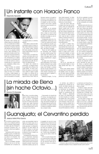 15 •
Cultura •
La mirada de Elena
(sin hache Octavio…)
Marcia Chi Barrales
Un instante con Horacio Franco
Alejandra Ayluardo
Guanajuato; el Cervantino perdido
Jessica Astrid Piña García
Caminaba sobre Avenida Ám-
sterdam esquina con Avenida Mé-
xico, en el corazón de la Condesa.
La música de mi celular no paraba,
flauta dulce. El flautista mexicano
más talentoso del mundo envolvía
mi ser con su exquisita melodía
barroca. Seguí caminando y vi la
puerta de su estudio, sonreí. Esta-
ba a pocos minutos de sentarme a
charlar con un hombre al que ad-
miro infinitamente por la belleza
que logra con un instrumento que
a la vista de muchos es común y
corriente pero en su esencia tiene
una complejidad y belleza única,
Horacio Franco.
Toqué el timbre, me contestó
una voz femenina. Le comenté
que tenía una entrevista progra-
mada con Franco, di mi nombre.
Un minuto y medio después, su
asistente abrió la puerta y me dijo
que me acomodara en el estudio,
En la romántica ciudad de Guana-
juato, con sus callejones perfectos
para las serenatas y largos pasajes,
se celebra cada año el Festival In-
ternacional Cervantino (FIC), un
encuentro cultural que engloba a
las artes.
Cada edición del FIC tiene como
invitados un país y un estado de la
República Mexicana, que exponen
sus obras en el encuentro; este
2017 tocó el turno a Francia y al
Estado de México.
Entre las actividades culturales
destacó el coro Les cris de París,
acompañado por la orquesta Les
Elena Garro, la escritora exiliada,
regresó a México después de 20
años —en Francia— acompañada
de sus 18 gatos y su hija, Helena
Paz Garro. El cineasta José Antonio
Cordero logró captar testimonio
de ello a través de La cuarta casa,
un retrato de Elena Garro, una his-
toria a partir de su memoria.
“la segunda puerta a la derecha,
adelante”.
Entré, había un piano de made-
ra pintando a mano en colores cá-
lidos, toda la habitación era blanca
y con muchos cuadros. Retratos
del músico, paisajes, pinturas abs-
tractas, todo pintando a mano con
distintos estilos.
Entró Horacio: me saludó efusi-
vamente y me ofreció café o té, le
dije que café estaba bien e inme-
diatamente le indicó a su asistente
que preparara dos cafés. Nos sen-
tamos uno delante del otro.
Sin esperar más, comenzó la
conversación. Le pregunté acerca
de sus padres, de su infancia, él se
quedó callado, “mi niñez se divi-
dió en dos partes y la más fuerte
inició cuando mi papá se quedó
sin trabajo, era cantinero de La
Montañesa, un lugar que todavía
sigue en servicio. Fue en 1970, mis
siécles, que presentaban Israel en
Egipto, en el teatro Juárez. En es-
cena, 32 instrumentistas y 35 can-
tantes ejecutaron la composición
basada en los libros bíblicos de
El Éxodo y Salmos; en tanto que
la obra se dividió en tres partes:
la Muerte de José, El Éxodo y La
Canción de Moisés.
Las agrupaciones artísticas fran-
cesas le imprimieron dinamismo
a su concierto de principio a fin,
ejemplo de esto es que uno de los
solistas salió de entre la formación
orquestal cantando, situación que
sorprendió al público, pues aún no
El documental, con duración de
37 minutos, fue proyectado prin-
cipalmente en la Cineteca Nacio-
nal en 2002. Obtuvo el premio a
mejor documental entregado por
la Filmoteca Nacional de ese año.
Actualmente es posible consultar
el material en plataformas dedica-
das a compartir videos.
hermanos mayores y mis papás se
enfocaron en sacar adelante la ca-
sa y por lógica me quedé solo, y en
mi soledad, me metí a los libros,
comencé a leer mucho y aprendí
cosas que no eran comunes en un
niño mi edad”.
—¿Quiénes son las personas
importantes para Horacio Franco?
—Mi familia por el vínculo ge-
nético y tengo un vínculo mucho
más fuerte con las personas que
considero mis amigos, es una co-
municación diferente.
Al preguntarle acerca de su ho-
mosexualidad, comentó que a los
11 años fue cuando se dio cuenta
de sus preferencias sexuales y po-
co tiempo después tuvo su primer
novio, “un gran amor, él tenía 13
años”, dijo riendo y sonrojado.
“Nunca me sentí culpable por
ser homosexual, pero tampoco
me sentía contento porque final-
mente algún día tendría que de-
cirles a mis papás, pero no tenía
ningún arrepentimiento”, aseguró
Horacio.
Sus papás eran personas bas-
tante tradicionales y a los 14 años
decidió confesarles lo que sucedía
en su vida, ya que ya tenía rela-
ciones más formales y comenta
que fue una gran revolución, a su
mamá le causó tanto terror que la
orilló a llevarlo a psicólogos y psi-
quiatras para que lo “ayudaran” a
no confundirse.
Hablando de religión, “fui muy
se apagaban las luces de la sala.
El festival tiene la intención de ser
totalmente cultural, de promover
el arte, pero no todos los visitan-
tes tienen ese propósito, ya que
para algunos de los residentes
de Guanajuato, el Cervantino es
una “ocasión para embriagarse”
y para que las calles se llenen de
basura.
El FIC es un gran empuje turísti-
co y comercial para la ciudad, pero
también un reto para los habitan-
tes, que cada año, tienen que so-
brevivir a la música, los turistas y
la basura.
La escritora, que cambió la
ortografía de su nombre por ins-
trucción del Nobel mexicano de
literatura, Octavio Paz, (durante
su matrimonio), fue acusada de
ser espía del Gobierno federal
durante los acontecimientos de
1968. Criticada y despreciada
por atacar a los intelectuales que
se vieron envueltos en la política
de aquellos años, Garro recuerda
esos días y narra lo sucedido con
suma franqueza. Si bien eso cons-
tituye la columna vertebral de la
narración, más allá de la ruptura
con el círculo intelectual, La cuarta
casa permite explorara su infancia,
reacio desde pequeño”, las ideas
dogmáticas no encajaban con él y
es por eso que la relación con su
familia era un tanto distante.
“Como leía mucho, sabía que
la religión tenía cosas que no eran
ciertas y tenía una capacidad de
discernir grande para mí poca
edad, entonces nunca creí en nin-
gún dios, porque comprendí que
todos eran inventos del ser huma-
no y entonces no había porqué
tener culpa de nada. La cultura
católica y cristiana es de mera cul-
pa y culpa por todo… la musul-
mana igual, la judía igual…” dijo
contundentemente.
En cuanto al cuidado físico,
mencionó que a causa de la he-
rencia familiar tiene mucho cuida-
do en llevar una alimentación sana
y procura tener un cuidado físico
bueno. Su padre murió a conse-
cuencia de la diabetes, su mamá
por un derrame cerebral y artritis
reumatoide degenerativa y una de
sus hermanas por problemas del
corazón.
—¿Hijos?
—No, no, no… para nada, una
de mis grandes alegrías es nunca
haber querido tener hijos, ni te-
nerlos.
“Nunca quise tenerlos porque
me parece que el mundo está so-
bre poblado, somos una plaga y
por otro lado, hubiera sacrificado
mucho de mi vida profesional y
personal por hacerme responsa-
El festival es digno de disfrutarse, porque es impresionante, pero se está
olvidando el propósito inicial y se dejando de lado la parte cultural •
ble. Ni mío ni adoptado, no quiero
tener hijos. Algo que critico mu-
cho del mundo es que la gente tie-
ne hijos no deseados, eso no debe
de pasar.”
Hablando acerca de cómo es un
día común para él, comentó que
tiene poco tiempo para descan-
sar, se levanta muy temprano y se
acuesta muy tarde. Aproximada-
mente duerme cinco horas al día
sin contar las pequeñas siestas que
toma de vez en cuando entre al-
gún concierto o ensayo. “Es el pre-
cio de dedicarse a algo que implica
mucha dedicación, sin embargo
me encanta hacerlo y estoy feliz
con mi vida personal y profesional,
estoy satisfecho, pleno.”
Tendrá muchos proyectos para
2017 con Capella Barroca de Mé-
xico, con el Claustro de Sor Juana,
los 150 conciertos programados
por año y seguir representando a
México en el mundo, con lo cual
dice sentirse orgulloso de su país y
de sus logros.
Horacio Franco es un músico
mexicano de proyección interna-
cional. Ejecutante de todo tipo
de música, su repertorio abarca
desde las formas tradicionales de
la música medieval, renacentista y
barroca, música colonial latinoa-
mericana, hasta contemporánea,
folklórica y popular. Es sin duda un
ícono mexicano además de ser el
primer y único especialista en flau-
ta dulce •
su matrimonio con Octavio Paz, su
carrera literaria y desencanto. Su
vida y su mirada.
En blancos y negros, Garro abre
las puertas a un laberinto de pa-
labras y metáforas que desvelan la
naturaleza de su intimidad. Hele-
na Paz Garro emerge como única
testigo de los hechos ocurridos a
partir de su nacimiento.
Con este retrato la autora, que
falleció en México en 1998, nos
regala una vez más su capacidad
para crear por medio de la palabra.
“Yo por lo único que me casaría,
decía, sería para tomar café con le-
che”, Elena Garro •
 