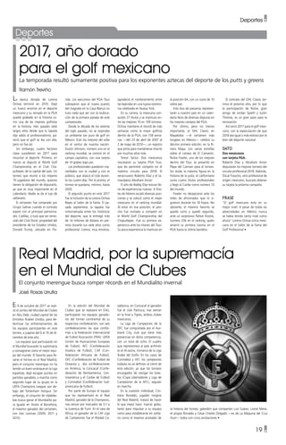 19 •
Deportes
Deportes •
2017, año dorado
para el golf mexicano
La temporada resultó sumamente positiva para los exponentes aztecas del deporte de los putts y greens
Ramón Treviño
Real Madrid, por la supremacía
en el Mundial de Clubes
El conjunto merengue busca romper récords en el Mundialito invernal
José Rosas Urrutia
La época dorada de Lorena
Ochoa terminó en 2010. Dejó
un hueco enorme en el deporte
mexicano y su reinado en la PGA
quedó grabado en la historia co-
mo una de las mejores golfistas
en la historia. Han pasado siete
largos años desde que la tapatía
dijo adiós al profesionalismo; pa-
reció que el golf se iba con ella,
pero no fue así.
Sin embargo, cuatro factores
clave sucedieron en 2017 para
resucitar al deporte. Primero, en
marzo se disputó el World Golf
Championship en el Club Cha-
pultepec de la capital del país. Un
torneo que reunió a los mejores
70 jugadores del mundo, quienes
tienen la obligación de disputarlo,
ya que es muy importante en el
calendario. Nadie se da el lujo de
saltárselo.
El certamen fue comprado por
Grupo Salinas cuando el contrato
expiró con el principal patrocina-
dor, Cadillac, y tuvo que ser remo-
vido del Club Doral, propiedad del
presidente de los Estados Unidos,
Donald Trump, ubicado en Flo-
El 9 de octubre de 2017 se reali-
zó el sorteo del Mundial de Clubes
en Abu Dabi, ciudad capital de los
Emiratos Árabes Unidos, para de-
terminar los enfrentamientos de
los equipos participantes en este
torneo, a jugarse del 6 al 16 de di-
ciembre de este año.
Los equipos que participarán en
el Mundial buscarán la supremacía
y consagrarse como el mejor equi-
po del mundo. El favorito para lle-
varse el torneo es el Real Madrid,
pero el conjunto merengue no ha
tenido un buen arranque en la Liga
española, dejó escapar puntos en
partidos ganables, y marcha como
segundo lugar de su grupo en la
UEFA Champions League, por de-
bajo del Tottenham Hotspur. Sin
embargo, el conjunto de Valdebe-
bas busca ganar el Mundialito pa-
ra igualar en títulos al Barcelona,
el máximo ganador del certamen,
con tres coronas (2009, 2011 y
2015).
En la edición del Mundial de
Clubes que se realizará en EAU,
participarán los equipos ganado-
res del torneo continental de su
respectiva confederación; son seis
confederaciones las que confor-
man a la Federación Internacional
de Futbol Asociación (FIFA): UEFA
(Unión de Asociaciones Europeas
de Futbol), AFC (Confederación
Asiática de Futbol), CAF (Con-
federación Africana de Futbol),
OFC (Confederación de Futbol de
Oceanía) y dos confederaciones
en América, la Concacaf (Confe-
deración de Norteamérica, Cen-
troamérica y el Caribe de Futbol)
y Conmebol (Confederación Sud-
americana de Futbol).
Por parte de Europa el equipo
que los representará es el Real
Madrid, ganador de la Champions,
tras vencer por marcador de 3-1 a
la Juventus de Turín. En el caso de
África, el ganador de la CAF Liga
de Campeones fue el Wydad Ca-
sablanca, en Concacaf el ganador
fue el club Pachuca, tras vencer
en la final a Tigres, ambos clubes
mexicanos.
La Liga de Campeones de la
OFC fue conquistada por el Auc-
kland City, club que tiene más
presencias en dicha competencia,
con un total de ocho. El cuadro
que representará al país anfitrión
es el Al-Jazira, monarca de la Liga
Árabe del Golfo. En los casos de
Conmebol y AFC los campeones
todavía no se definían al cierre de
esta edición, ya que los torneos
encargados de otorgar los bole-
tos (Copa Libertadores y Liga de
Campeones de la AFC), seguían
en marcha.
En la cuestión individual, Cris-
tiano Ronaldo, jugador insignia
del Real Madrid, tratará de hacer
lo que mejor hace: marcar goles,
tanto para impulsar a su equipo
como para establecerse en solita-
rio como el máximo anotador de
rida. Los ejecutivos del PGA Tour
subrayaron que el nuevo puesto
del magnate en la Casa Blanca no
tuvo nada que ver con la reubica-
ción de la primera parada de este
campeonato.
Desde la década de los setenta
del siglo pasado, no se respiraba
un ambiente tan puro de golf en
México. Eran los mejores del orbe
en el centro de nuestra nación.
Dustin Johnson, número uno en el
ranking mundial, se coronó en el
campo capitalino, con una tarjeta
de 14 golpes bajo par.
Los profesionales quedaron ma-
ravillados con la ciudad y con el
público, que atascó el club duran-
te los cuatro días. Por lo pronto, el
torneo se quedaría, mínimo, hasta
2020.
El segundo punto en este 2017
fue la inclusión de la Lorena Ochoa
Reyes al Salón de la Fama. El pa-
sado septiembre, la tapatía fue
inmortalizada entre los históricos
del deporte, que le entregó más
de 14 millones de dólares en pre-
mios durante sus siete años como
profesional. Lorena, muy emotiva,
agradeció el nombramiento entre
las leyendas en una lujosa ceremo-
nia celebrada en Nueva York.
En su carrera, la mexicana con-
quistó 27 títulos y se mantuvo en-
tre las mejores 10 en 109 torneos.
Ochoa mantiene el récord de más
semanas como la mejor golfista
dentro de la PGA, con 158 sema-
nas —del 23 de abril de 2007 al
2 de mayo de 2010—, un registro
que pinta para mantenerse intacto
por muchos años más.
Tercer factor. Dos mexicanos
rescataron su tarjeta PGA Tour,
que les permitirá competir en el
máximo circuito para 2018. El
veracruzano Roberto Díaz y el ta-
maulipeco Abraham Ancer.
El año de Bobby Díaz estuvo lle-
no de experiencias nuevas. A fina-
les de febrero escaló diversas posi-
ciones y se colocó como el mejor
mexicano en el ranking mundial.
Al estar en esa posición, el jaro-
cho fue invitado a competir en
el World Golf Championship del
Chapultepec. Fue su primera ex-
periencia ante los titanes del Tour.
Su poca experiencia lo mantuvo en
la posición 64, con un score de 10
sobre par.
Este duo de paisanos represen-
tarán a nuestro país en un calen-
dario lleno de diversas disputas en
los mejores campos del PGA.
Por último, pero no menos
importante, el OHL Classic en
Mayakoba —el certamen más
longevo en México— celebró su
décimo primera edición, en la Ri-
viera Maya, con varias estrellas
sobre el campo de El Camarón.
Rickie Fowler, uno de los mejores
dentro del Tour, se presentó en
Playa del Carmen para el torneo.
Sin duda, la máxima figura en la
historia de la justa; el californiano
suma cuatro títulos profesionales
y llegó al Caribe como número 10
del mundo.
Fowler no decepcionó ante los
miles de aficionados que lo si-
guieron durante los 18 hoyos. No
obstante, el máximo favorito se
quedó corto y quedó segundo,
ante un sorpresivo Patton Kizzire,
número 236 en el ranking, quien
amarró su primera corona en el
PGA hasta la última bandera.
El contrato del OHL Classic ter-
mina el próximo año, por lo que
la participación de Rickie, gran
amigo de Jordan Spieth y Justin
Thomas, es un gran paso para la
renovación.
Así cerró 2017 para el golf mexi-
cano, con la especulación de que
2018 sea igual o más exitoso por el
bien del deporte nacional.
DATO
Dos mexicanos
con tarjeta PGA.
Roberto Díaz y Abraham Ancer
disputarán los mejores torneos del
circuito profesional 2018. Además,
Óscar Fraustro, otro profesional de
origen mexicano, buscará obtener
su tarjeta la próxima campaña.
FRASE
“El golf mexicano está en su
mejor nivel. A pesar de todas las
adversidades en México nunca
se había tenido tanto nivel como
ahora” Lorena Ochoa única mexi-
cana en el Salón de la Fama del
Golf Profesional •
la historia del torneo, galardón que comparten Luis Suárez, Lionel Messi,
el propio Ronaldo y César Chelito Delgado —ex de La Máquina del Cruz
Azul— todos con cinco anotaciones •
 
