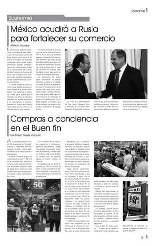 21 •
México acudirá a Rusia
para fortalecer su comercio
Alfredo Narváez
Compras a conciencia
en el Buen fin
Luis David Reyes Vázquez
El secretario de Relaciones Exte-
riores, Luis Videgaray, viajó a Mos-
cú para reunirse con el canciller de
Rusia, Serguei Lavrov con el fin de
renovar y fortalecer las relaciones
comerciales entre ambos países
previniendo posibles contingen-
cias en las modificaciones finales
de la renegociación del Tratado
de Libre Comercio de América del
Norte cuyo principal socio, Esta-
dos Unidos, pretende reestablecer
puntos fundamentales del acuer-
do internacional.
El canciller mexicano tiene co-
mo principal objetivo actualizar el
marco jurídico de la relación Rusia-
México con beneficios a media-
no y largo plazo, puesto que el
mercado ruso ofrece al mexicano
beneficios en materia alimenticia
y de manufactura, y viceversa,
teniendo en cuenta que México
ofrece otros puntos fuertes en el
mercado para su socio europeo.
¡Por fin, el esperado Buen fin lle-
gó! En un ambiente de “felicidad”
colectiva y terminales bancarias
sonando, se llevó a cabo la sépti-
ma edición de las rebajas que atra-
jeron a todos.
El evento comercial atrajo a los
consumidores los días 17, 18, 19 y
20 de noviembre para realizar sus
compras, con el propósito de reac-
tivar la economía nacional a través
del apoyo de los sectores privado
y público, para que los consumido-
res puedan acceder a productos a
bajo costo.
En materia empresarial, se busca
que más firmas mexicanas funcio-
nen en Rusia, país que pretende
explotar la capacidad de exporta-
ción alimenticia que ofrece el país
de América del Norte sin descuidar
los aspectos operativos y técnicos
con tal de provocar que en cues-
tión de meses los acuerdos estén
detallados y listos para poner en
marcha las relaciones bilaterales.
Los funcionarios de ambos
países concluyeron las pláticas
pactando, a la postre, un diálogo
constante de temas fundamenta-
les para el funcionamiento de su
relación, tales como pactos de Na-
ciones Unidas, fomentar intercam-
bios entre Rusia y América Latina
en el marco de la Comunidad de
Estados Latinoamericanos y cari-
beños (CELAC), orientados a que
el país europeo mantenga un me-
canismo permanente de diálogo
político.
Con la iniciativa de los siguien-
tes organismos e instituciones:
Secretaría de Economía, Consejo
Coordinador Empresarial, Secre-
taría de Hacienda y Crédito Públi-
co, Profeco, entre otros, el Buen
fin provocó que las personas
salieran en familia a realizar sus
compras.
Se esperaba que las ventas al-
canzaran los 100 mil millones de
pesos, lo que supuestamente per-
mitiría estabilizar la situación eco-
nómica dañada por el sismo del 19
de septiembre.
Recordemos que al presentar
el programa, Ildefonso Guajardo,
secretario de Economía, sostuvo
“que el Buen fin pretende reacti-
var la economía de las pequeñas y
medianas empresas que se vieron
afectadas por el sismo”, y tam-
bién comentó que los apoyos a los
damnificados ya habían repartido,
de acuerdo con publicación del
diario El Economista.
Según Kantar, aproximada-
mente 70% de las personas rea-
lizan ventas planificadas y que
les convienen, y según con la
encuesta realizada por de Deloit-
te, en 2016, en las compras que
se realizaron en el Buen fin, se
encontró que casi dos tercios de
los consumidores que acudieron
a las tiendas en esa temporada
consideraron que lo más atrac-
tivo, en primer lugar, fueron los
descuentos sobre los precios
originales, y en segundo lugar,
con 24%, los pagos a meses sin
intereses; sin embargo, 52% de
los encuestados indicó que las
promociones del Buen fin son
iguales a las ventas nocturnas,
baratas anuales y ventas por fin
de temporada.
En 2017, los consumidores mos-
traron más entusiasmo por las
ofertas que se ofrecieron en com-
paración con las ediciones pasa-
das, pues las malas percepciones
Economía
Economía •
se han borrado y han sido suplan-
tadas por un ánimo en investigar
y comparar los precios antes de
comprar.
México está desarrollando un
consumidor consiente, lo que pro-
voca que las empresas tengan que
innovar en incentivos publicitarios
y mercantiles para atraer al públi-
co y crear la necesidad de adquirir
algún producto.
Sin embargo, aunque muchos
en efecto aprovecharon el Buen
fin pagando al contado, la ma-
yoría le apostó al crédito a meses
sin intereses, y además muchos
de ellos recibieron su aguinaldo
adelantado.
Con el Buen Fin todos gana-
ron… a pesar de las deudas a
meses, por lo que esperamos que
efectivamente la economía se
reactive y prepararnos para la si-
guiente edición •
Con el fin de la administración
de Peña Nieto, Videgaray tiene
la intención de consumar varios
proyectos de expansión comercial
antes de que se tomen decisiones
radicales por parte de Estados Uni-
dos. Asimismo, el hecho de que la
Secretaría de Relaciones Exteriores
esté tomando medidas comercia-
les podría significar alguna compli-
cación en las relaciones bilaterales
con su principal socio •
 