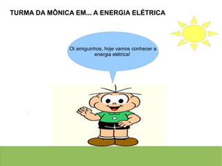 Oi amiguinhos, hoje vamos conhecer a
energia elétrica!
TURMA DA MÔNICA EM... A ENERGIA ELÉTRICA
 