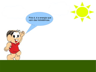Pois é, é a energia que
vem das hidrelétricas.
 