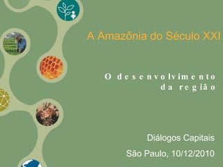 O desenvolvimento da região A Amazônia do Século XXI Diálogos Capitais São Paulo, 10/12/2010 