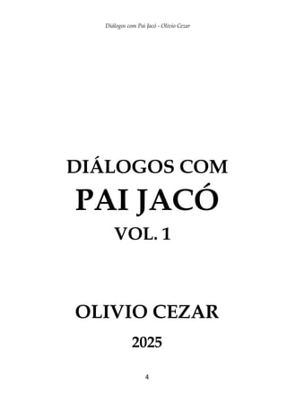 Diálogos com Pai Jacó - Olivio Cezar
4
DIÁLOGOS COM
PAI JACÓ
OLIVIO CEZAR
2025
VOL. 1
 