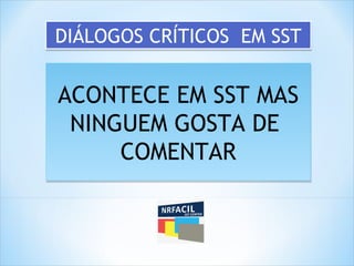 ACONTECE EM SST MAS
NINGUEM GOSTA DE
COMENTAR
ACONTECE EM SST MAS
NINGUEM GOSTA DE
COMENTAR
DIÁLOGOS CRÍTICOS EM SSTDIÁLOGOS CRÍTICOS EM SST
 