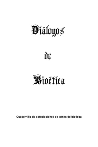 Diálogos
de
Bioética
Cuadernillo de apreciaciones de temas de bioética
 