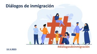 #diálogosdeinmigración
Diálogos de inmigración
15.3.2023
 