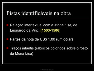 Pistas identificáveis na obra Relação intertextual com a  Mona Lisa , de Leonardo da Vinci  [1503-1506] Partes da nota de US$ 1.00 (um dólar) Traços infantis (rabiscos coloridos sobre o rosto da Mona Lisa) © Maria Luiza Abaurre 