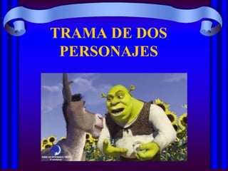 TRAMA DE DOS
PERSONAJES

 