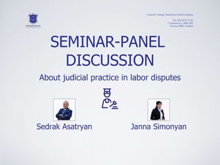 «Concern-Dialog» Closed Joint-Stock Company
Tel +374 10 57 51 21,
1 Charents str., office 207,
Yerevan, 0025, Armenia
SEMINAR-PANEL
DISCUSSION
About judicial practice in labor disputes
Sedrak Asatryan Janna Simonyan
 