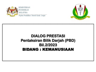 DIALOG PRESTASI
Pentaksiran Bilik Darjah (PBD)
Bil.2/2023
BIDANG : KEMANUSIAAN
 