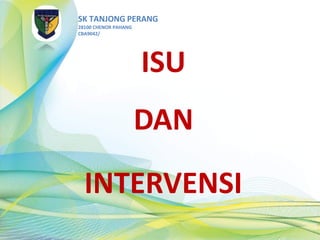 SK TANJONG PERANG
28100 CHENOR PAHANG
CBA9042/
ISU
DAN
INTERVENSI
 