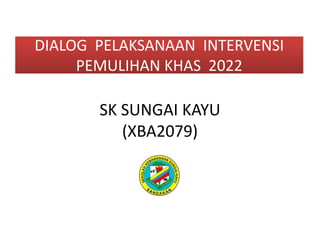 SK SUNGAI KAYU
(XBA2079)
DIALOG PELAKSANAAN INTERVENSI
PEMULIHAN KHAS 2022
 