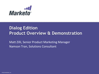 Dialog Edition
Product Overview & Demonstration
Matt Zilli, Senior Product Marketing Manager
Namson Tran, Solutions Consultant

© 2013 Marketo, Inc.

 