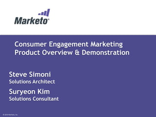 © 2014 Marketo, Inc.
Consumer Engagement Marketing
Product Overview & Demonstration
Steve Simoni
Solutions Architect
Suryeon Kim
Solutions Consultant
 