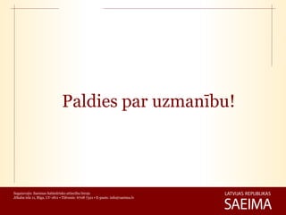 Paldies par uzmanību!



Sagatavojis: Saeimas Sabiedrisko attiecību birojs
Jēkaba iela 11, Rīga, LV-1811 • Tālrunis: 6708 7321 • E-pasts: info@saeima.lv
 