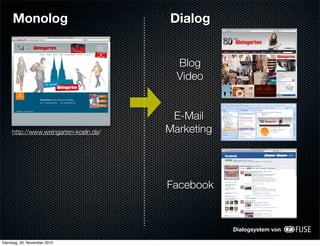 Monolog                           Dialog


                                         Blog
                                         Video


                                        E-Mail
     http://www.weingarten-koeln.de/   Marketing




                                       Facebook


                                                   Dialogsystem von

Dienstag, 30. November 2010
 