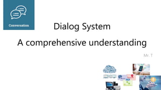 Dialog System
A comprehensive understanding
Mr. T
 