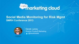 Social Media Monitoring for Risk Mgmt
SMRH Conference 2013
Derek Laney
Director Product Marketing
@derektweets
 