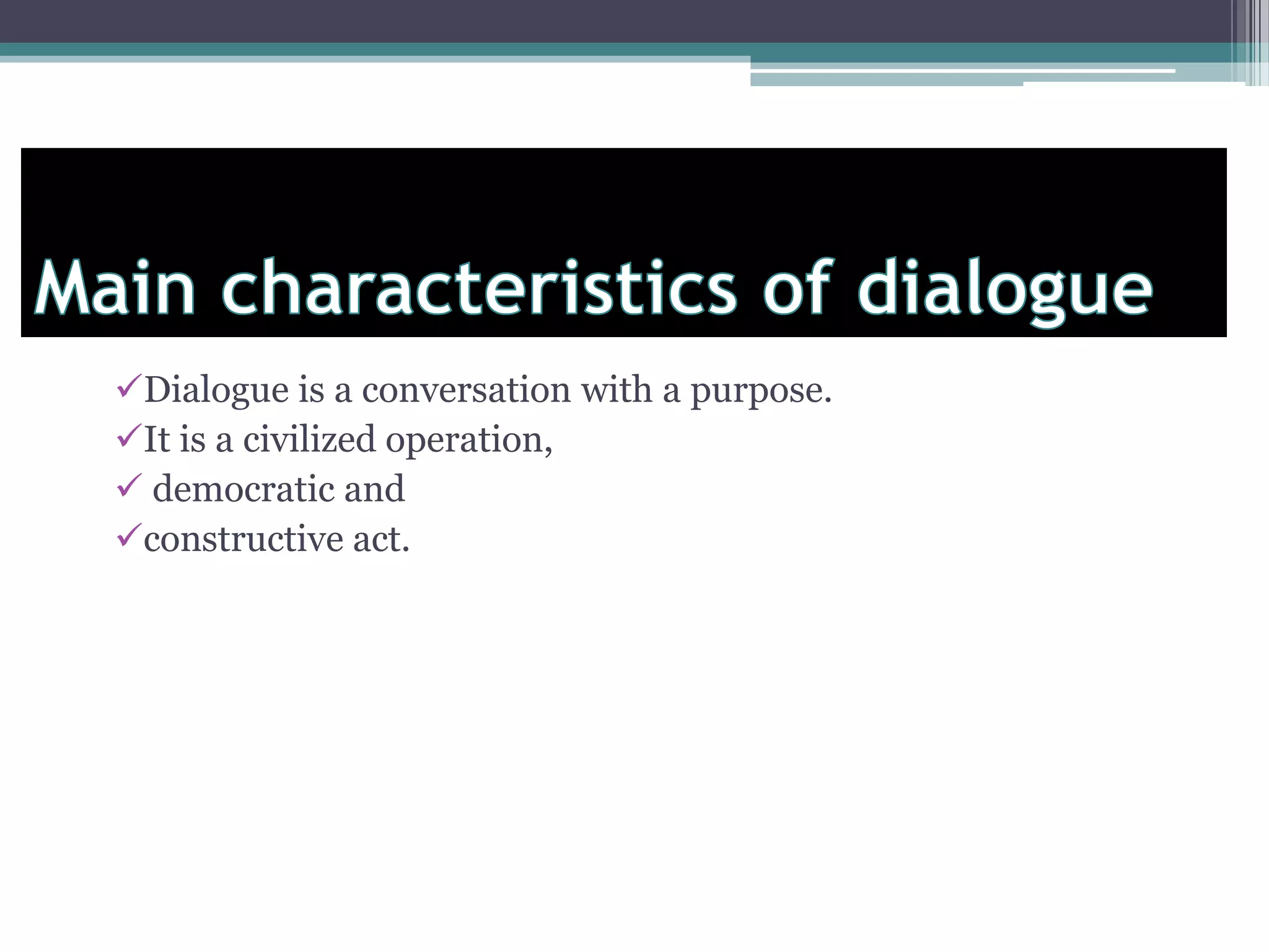 Dialogue is a conversation with a purpose.
It is a civilized operation,
democratic and
constructive act.