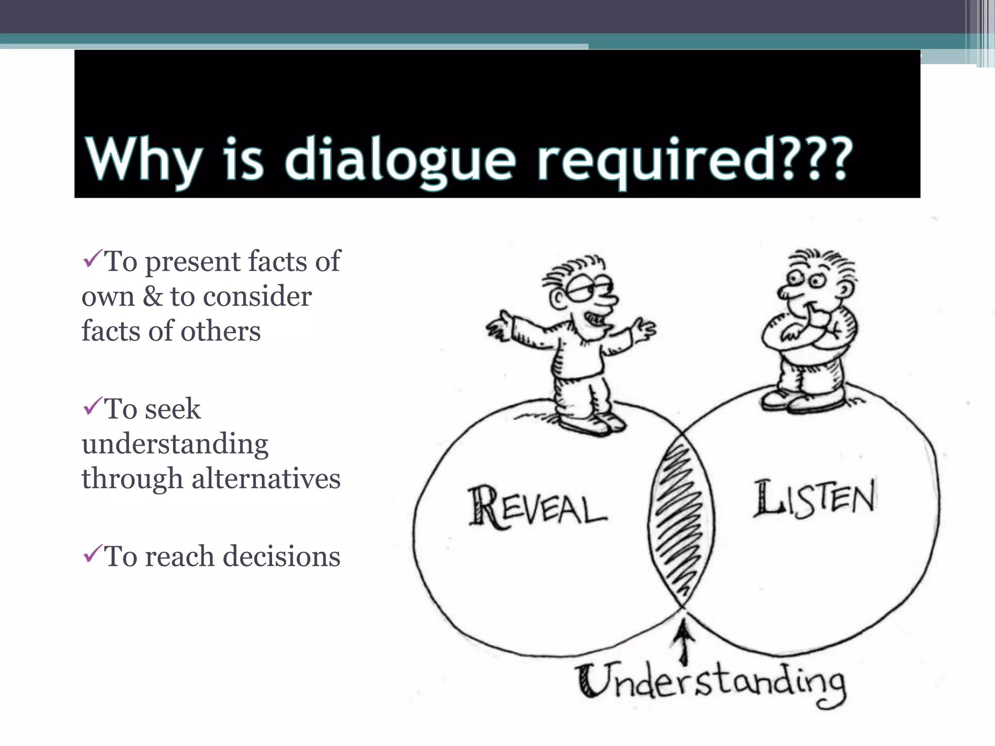 To present facts of
own & to consider
facts of others
To seek
understanding
through alternatives
To reach decisions