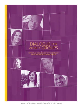 DIALOGUE FOR
AFFINITY GROUPS
OPTIONAL DISCUSSIONSTO ACCOMPANY
FACING RACISM IN A DIVERSE NATION
A GUIDE FOR PUBLIC DIALOGUE AND PROBLEM SOLVING
 