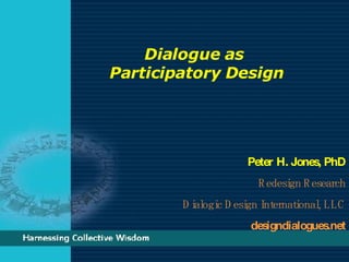 Dialogue as  Participatory Design   Peter H. Jones, PhD Redesign Research Dialogic Design International, LLC designdialogues.net 