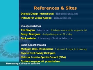 References & Sites <ul><li>Dialogic Design International:   dialogicdesignllc.com </li></ul><ul><li>Institute for Global A...