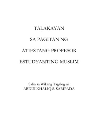 TALAKAYAN

    SA PAGITAN NG

ATIESTANG PROPESOR

ESTUDYANTING MUSLIM



   Salin sa Wikang Tagalog ni:
 ABDULKHALIQ S. SARIPADA
 