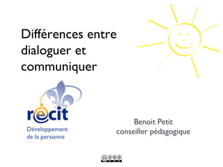 Différences entre
dialoguer et
communiquer


                       Benoit Petit
 Développement    conseiller pédagogique
 de la personne
 