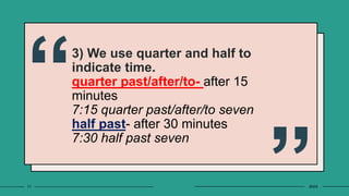3) We use quarter and half to
indicate time.
quarter past/after/to- after 15
minutes
7:15 quarter past/after/to seven
half past- after 30 minutes
7:30 half past seven
11 20XX
 