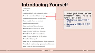 19 Dialogue 1-4: 20XX
Introducing Yourself
2. State your name, or ask
someone’s name. 이 름 을
말하거나 물어보세요.
• What is your name? 이름이
뭐야?
• My name is [이름]. 제 이름은
[이름].
 