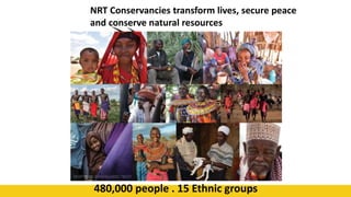 47
NRT Conservancies transform lives, secure peace
and conserve natural resources
480,000 people . 15 Ethnic groups
 