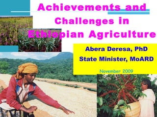 Achievements and  Challenges  in Ethiopian Agriculture Abera Deresa, PhD State Minister, MoARD November 2009 