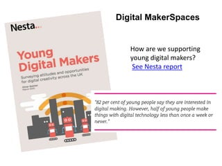 Digital MakerSpaces
How are we supporting
young digital makers?
See Nesta report
 